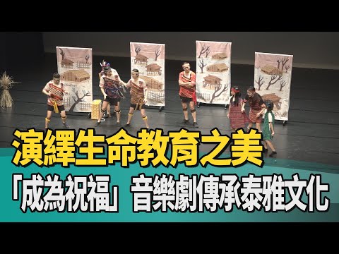 「成為祝福」音樂劇傳承泰雅文化 演繹生命教育之美 - 火報